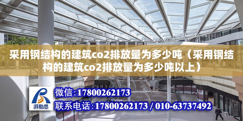 采用钢结构的建筑co2排放量为多少吨（采用钢结构的建筑co2排放量为多少吨以上） 全国钢结构厂