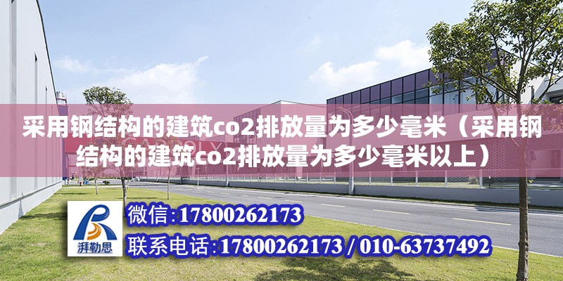 采用钢结构的建筑co2排放量为多少毫米（采用钢结构的建筑co2排放量为多少毫米以上）