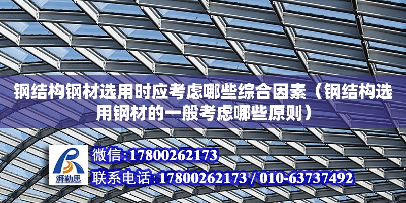 钢结构钢材选用时应考虑哪些综合因素（钢结构选用钢材的一般考虑哪些原则）