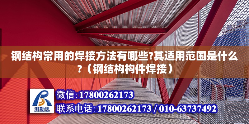 钢结构常用的焊接方法有哪些?其适用范围是什么?（钢结构构件焊接）