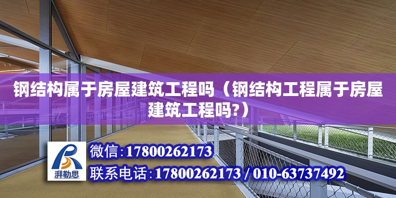 钢结构属于房屋建筑工程吗（钢结构工程属于房屋建筑工程吗?）