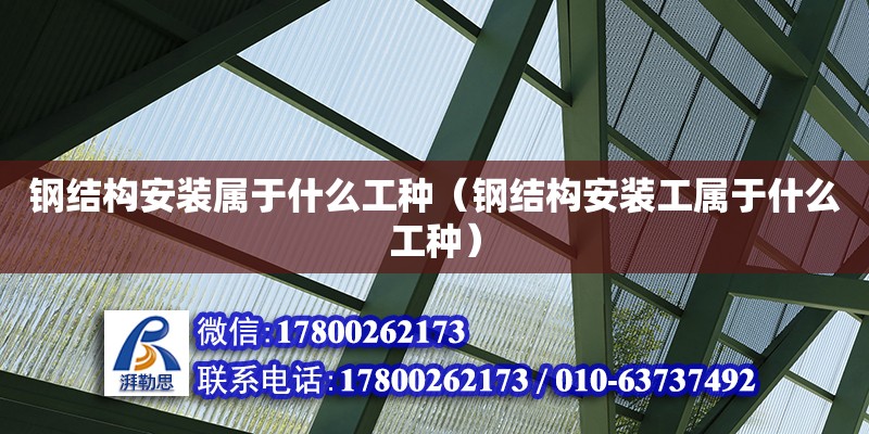 钢结构安装属于什么工种（钢结构安装工属于什么工种）