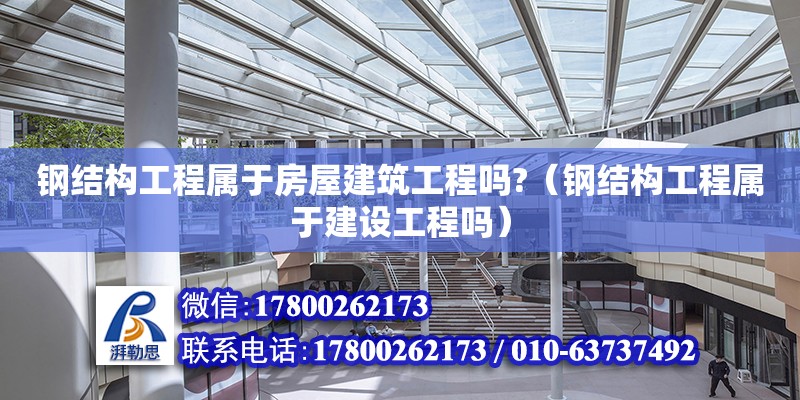 钢结构工程属于房屋建筑工程吗?（钢结构工程属于建设工程吗）