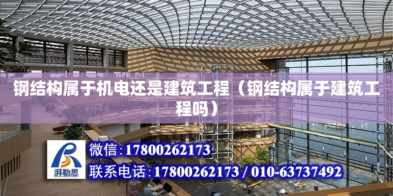 钢结构属于机电还是建筑工程（钢结构属于建筑工程吗）