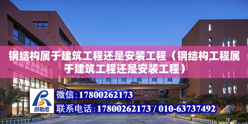 钢结构属于建筑工程还是安装工程（钢结构工程属于建筑工程还是安装工程） 结构污水处理池设计