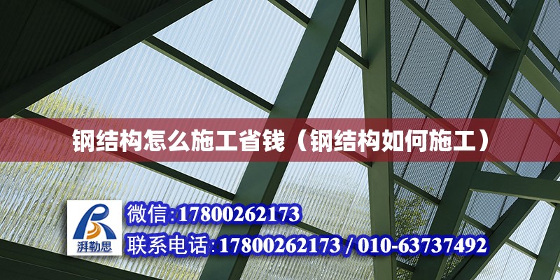 钢结构怎么施工省钱（钢结构如何施工） 装饰工装设计