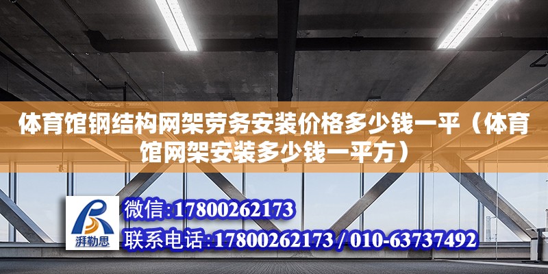 体育馆钢结构网架劳务安装价格多少钱一平（体育馆网架安装多少钱一平方）