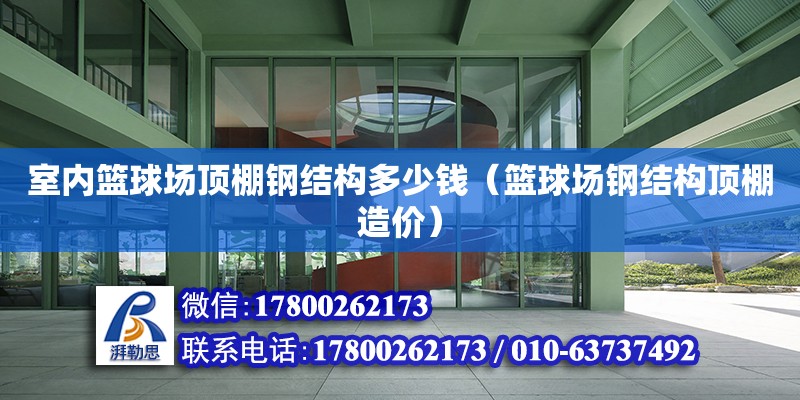 室内篮球场顶棚钢结构多少钱（篮球场钢结构顶棚造价） 建筑方案施工