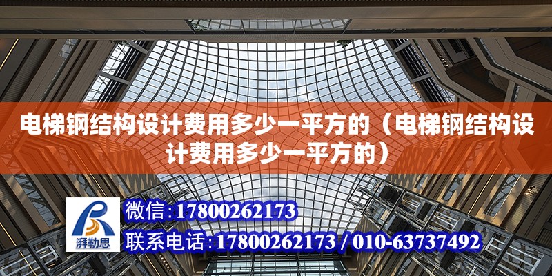 电梯钢结构设计费用多少一平方的（电梯钢结构设计费用多少一平方的） 钢结构框架施工