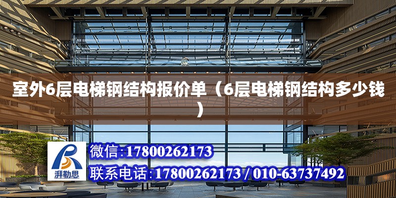 室外6层电梯钢结构报价单（6层电梯钢结构多少钱） 钢结构跳台设计