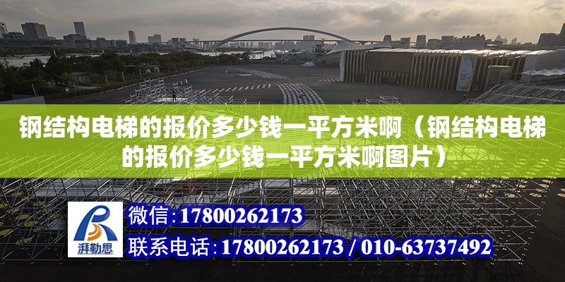 钢结构电梯的报价多少钱一平方米啊（钢结构电梯的报价多少钱一平方米啊图片）