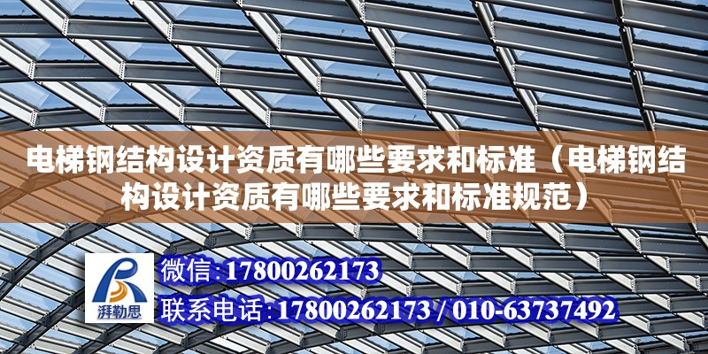 电梯钢结构设计资质有哪些要求和标准（电梯钢结构设计资质有哪些要求和标准规范）