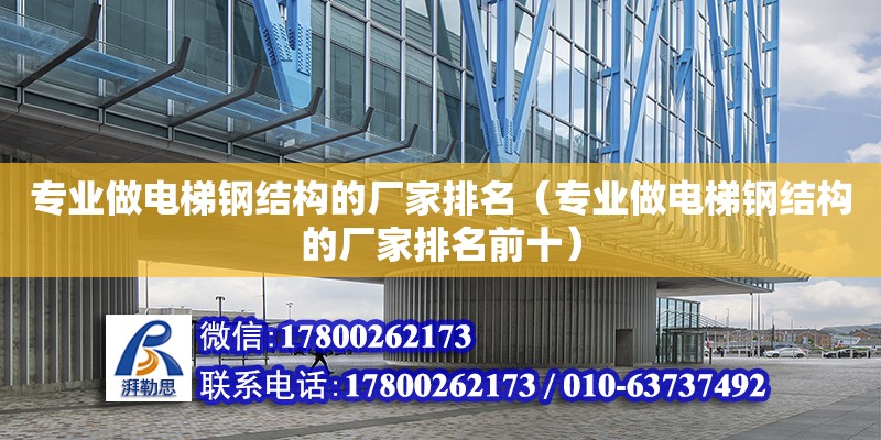 专业做电梯钢结构的厂家排名（专业做电梯钢结构的厂家排名前十） 结构框架设计