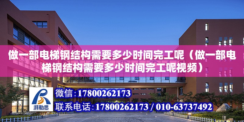 做一部电梯钢结构需要多少时间完工呢（做一部电梯钢结构需要多少时间完工呢视频） 北京加固设计