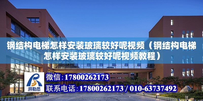 钢结构电梯怎样安装玻璃较好呢视频（钢结构电梯怎样安装玻璃较好呢视频教程） 结构框架施工