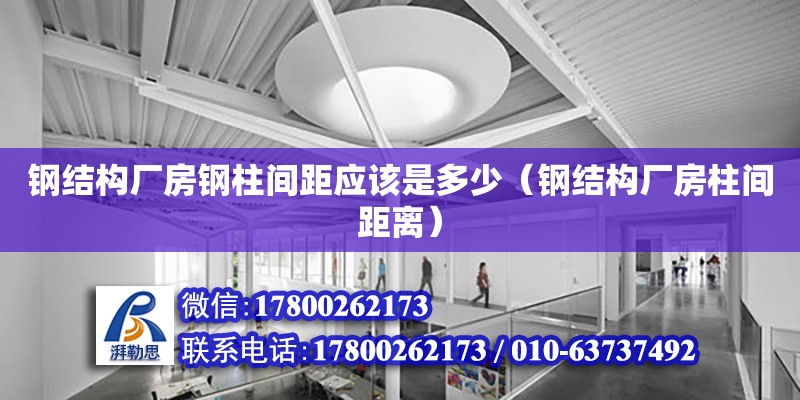 钢结构厂房钢柱间距应该是多少（钢结构厂房柱间距离） 结构污水处理池设计