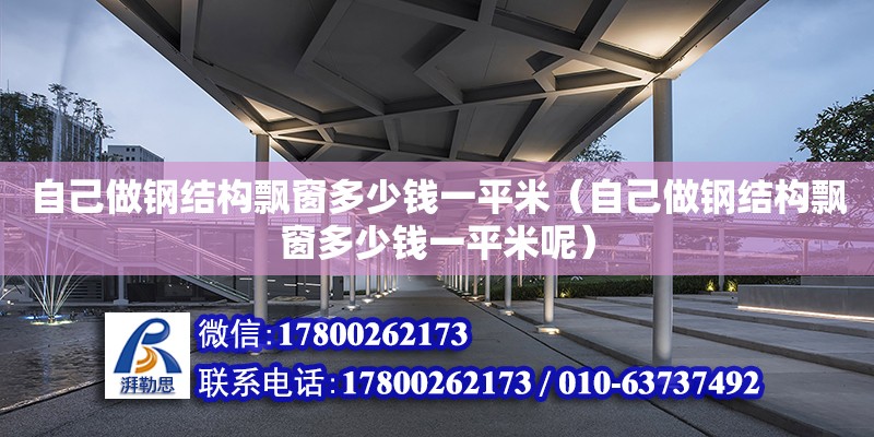 自己做钢结构飘窗多少钱一平米（自己做钢结构飘窗多少钱一平米呢）