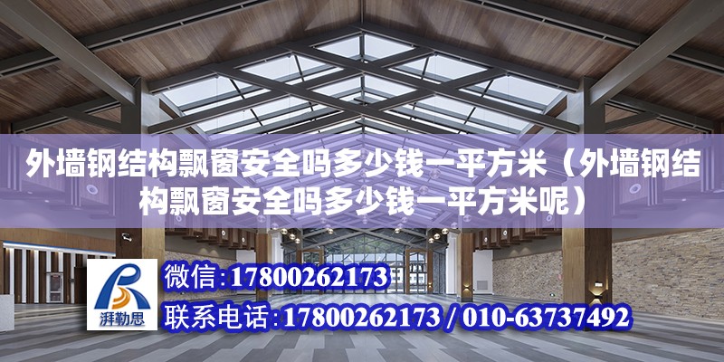 外墙钢结构飘窗安全吗多少钱一平方米（外墙钢结构飘窗安全吗多少钱一平方米呢） 钢结构异形设计