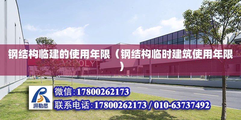 钢结构临建的使用年限（钢结构临时建筑使用年限） 结构工业钢结构设计