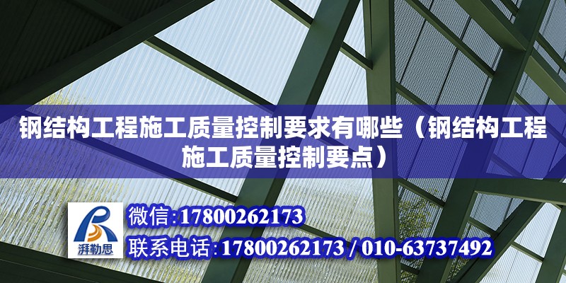 钢结构工程施工质量控制要求有哪些（钢结构工程施工质量控制要点）