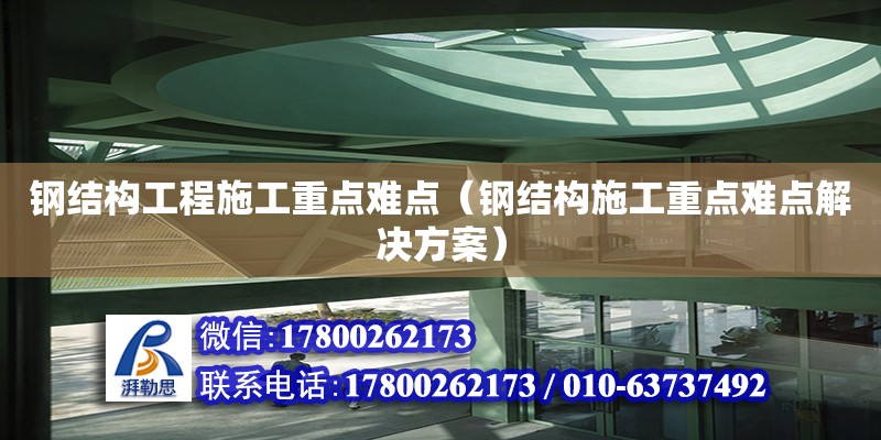 钢结构工程施工重点难点（钢结构施工重点难点解决方案） 钢结构桁架施工