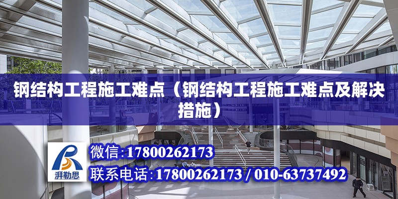 钢结构工程施工难点（钢结构工程施工难点及解决措施）