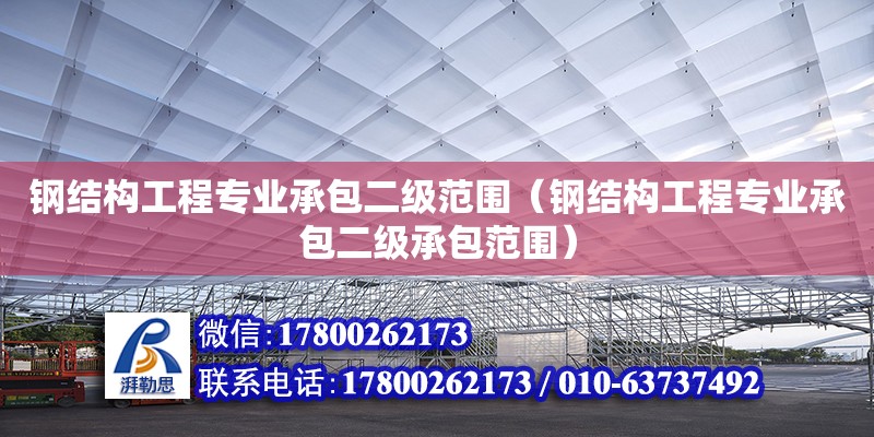 钢结构工程专业承包二级范围（钢结构工程专业承包二级承包范围） 结构桥梁钢结构设计