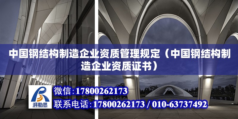 中国钢结构制造企业资质管理规定（中国钢结构制造企业资质证书）