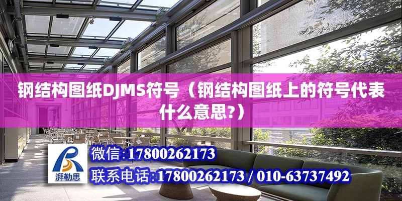 钢结构图纸DJMS符号（钢结构图纸上的符号代表什么意思?） 北京网架设计