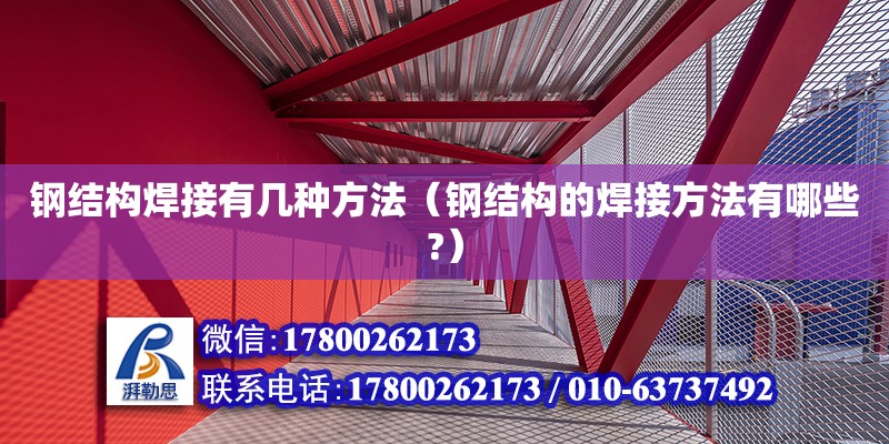 钢结构焊接有几种方法（钢结构的焊接方法有哪些?）