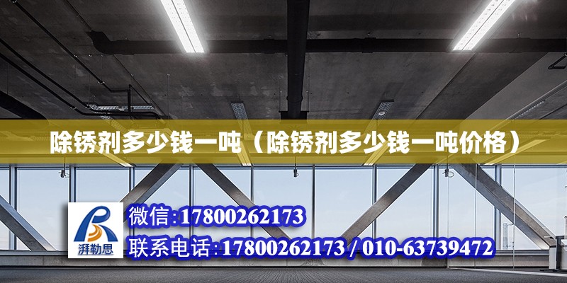 除锈剂多少钱一吨（除锈剂多少钱一吨价格） 北京加固设计（加固设计公司）