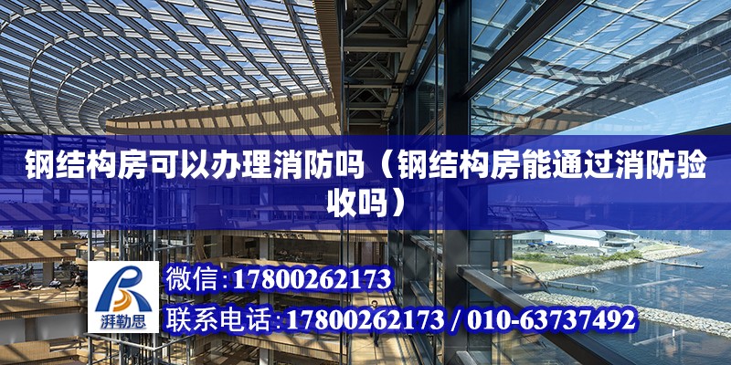 钢结构房可以办理消防吗（钢结构房能通过消防验收吗） 钢结构跳台施工