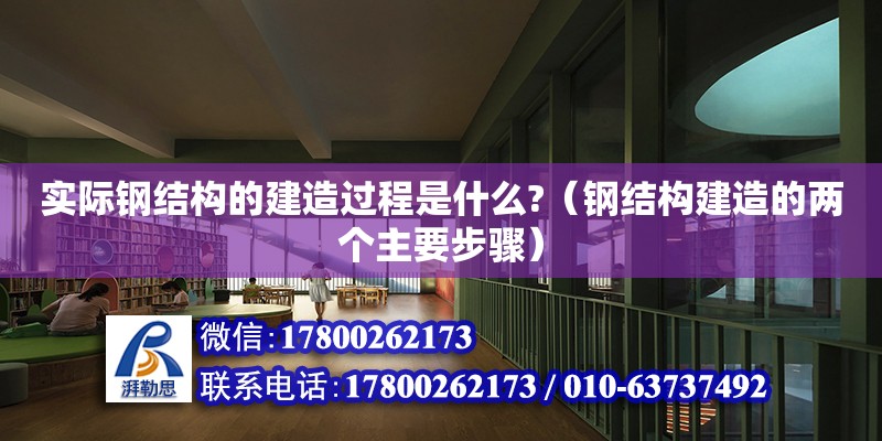 实际钢结构的建造过程是什么?（钢结构建造的两个主要步骤）