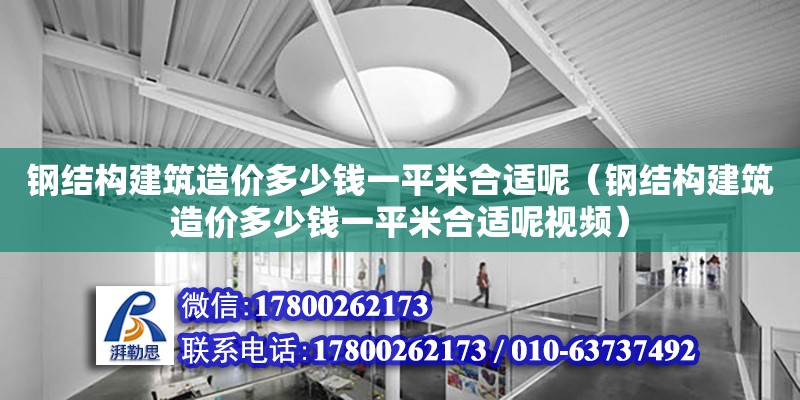 钢结构建筑造价多少钱一平米合适呢（钢结构建筑造价多少钱一平米合适呢视频）