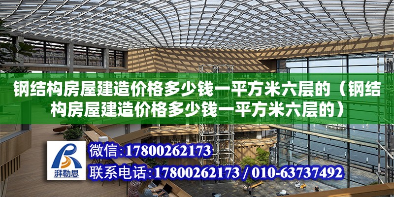 钢结构房屋建造价格多少钱一平方米六层的（钢结构房屋建造价格多少钱一平方米六层的）