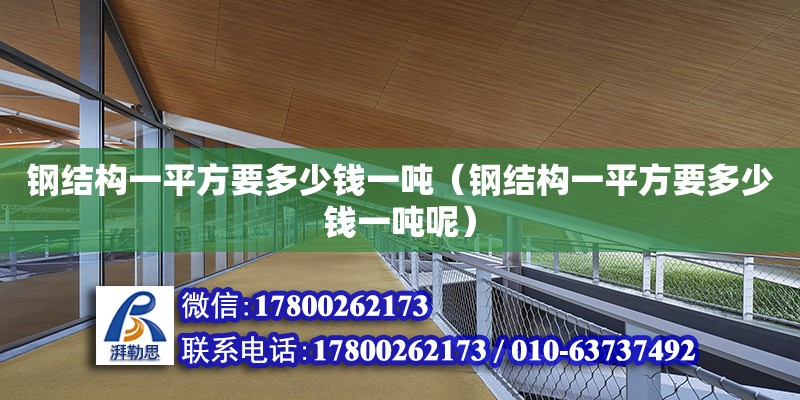 钢结构一平方要多少钱一吨（钢结构一平方要多少钱一吨呢）