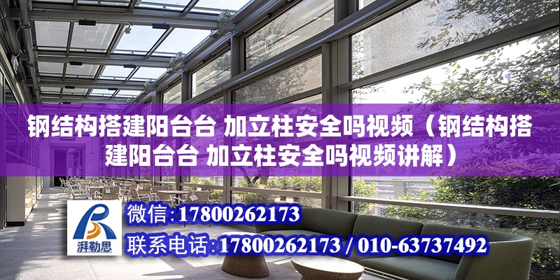 钢结构搭建阳台台 加立柱安全吗视频（钢结构搭建阳台台 加立柱安全吗视频讲解）