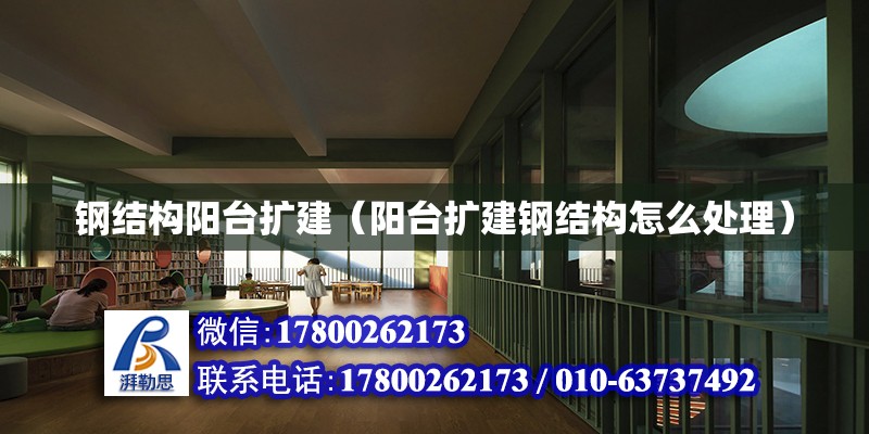 钢结构阳台扩建（阳台扩建钢结构怎么处理） 结构工业钢结构施工