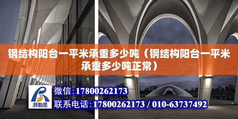 钢结构阳台一平米承重多少吨（钢结构阳台一平米承重多少吨正常） 建筑方案施工