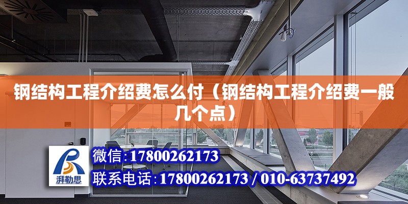 钢结构工程介绍费怎么付（钢结构工程介绍费一般几个点） 钢结构门式钢架施工