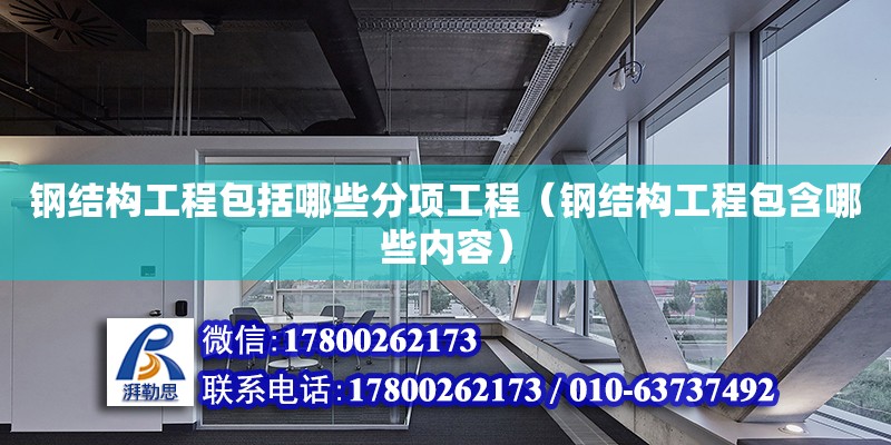 钢结构工程包括哪些分项工程（钢结构工程包含哪些内容）