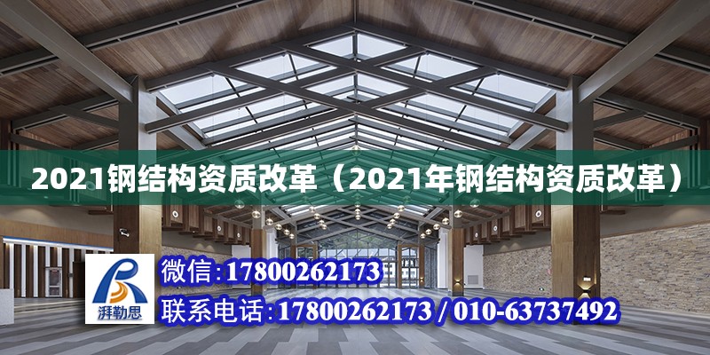 2021钢结构资质改革（2021年钢结构资质改革） 北京钢结构设计