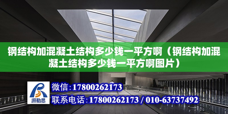 钢结构加混凝土结构多少钱一平方啊（钢结构加混凝土结构多少钱一平方啊图片） 结构框架设计