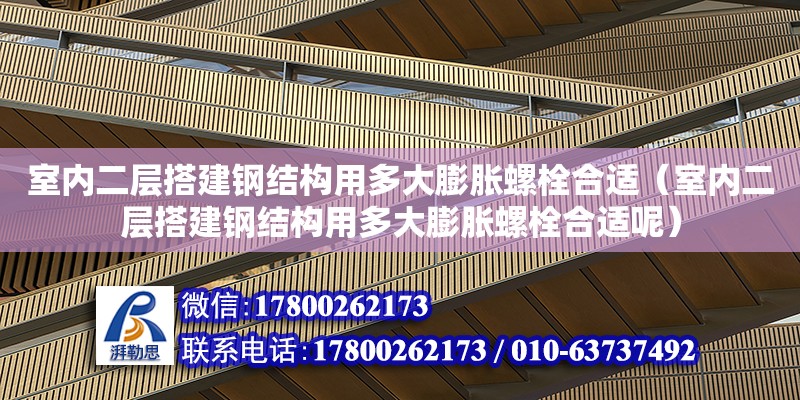 室内二层搭建钢结构用多大膨胀螺栓合适（室内二层搭建钢结构用多大膨胀螺栓合适呢）