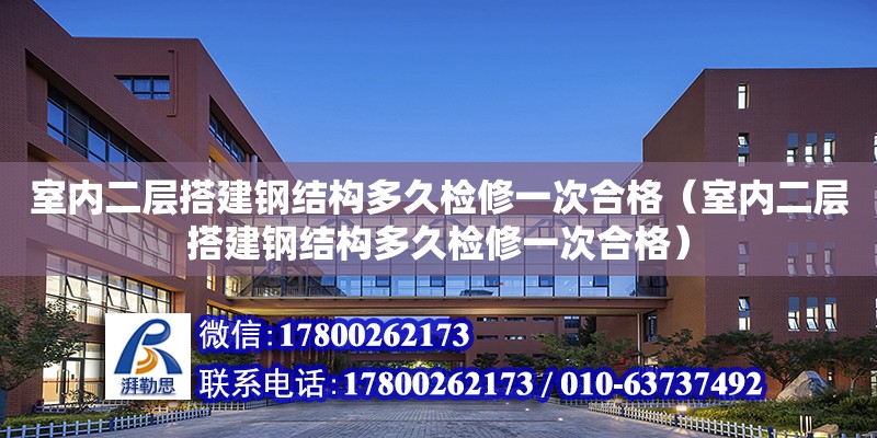 室内二层搭建钢结构多久检修一次合格（室内二层搭建钢结构多久检修一次合格）