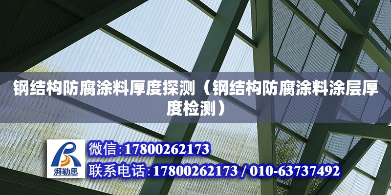 钢结构防腐涂料厚度探测（钢结构防腐涂料涂层厚度检测）