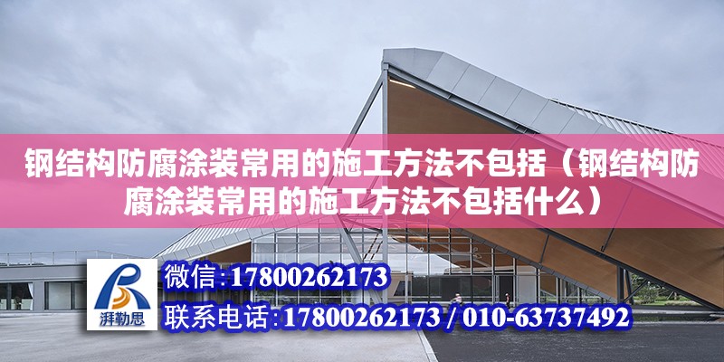 钢结构防腐涂装常用的施工方法不包括（钢结构防腐涂装常用的施工方法不包括什么）