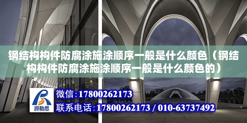 钢结构构件防腐涂施涂顺序一般是什么颜色（钢结构构件防腐涂施涂顺序一般是什么颜色的）