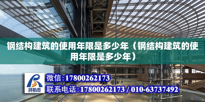 钢结构建筑的使用年限是多少年（钢结构建筑的使用年限是多少年）