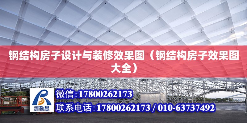 钢结构房子设计与装修效果图（钢结构房子效果图大全） 钢结构框架施工